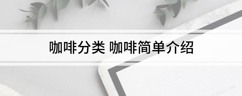 咖啡分类 咖啡简单介绍(图1)